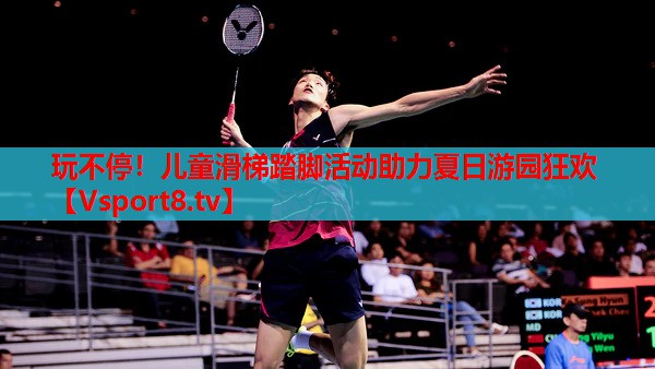 玩不停！兒童滑梯踏腳活動(dòng)助力夏日游園狂歡