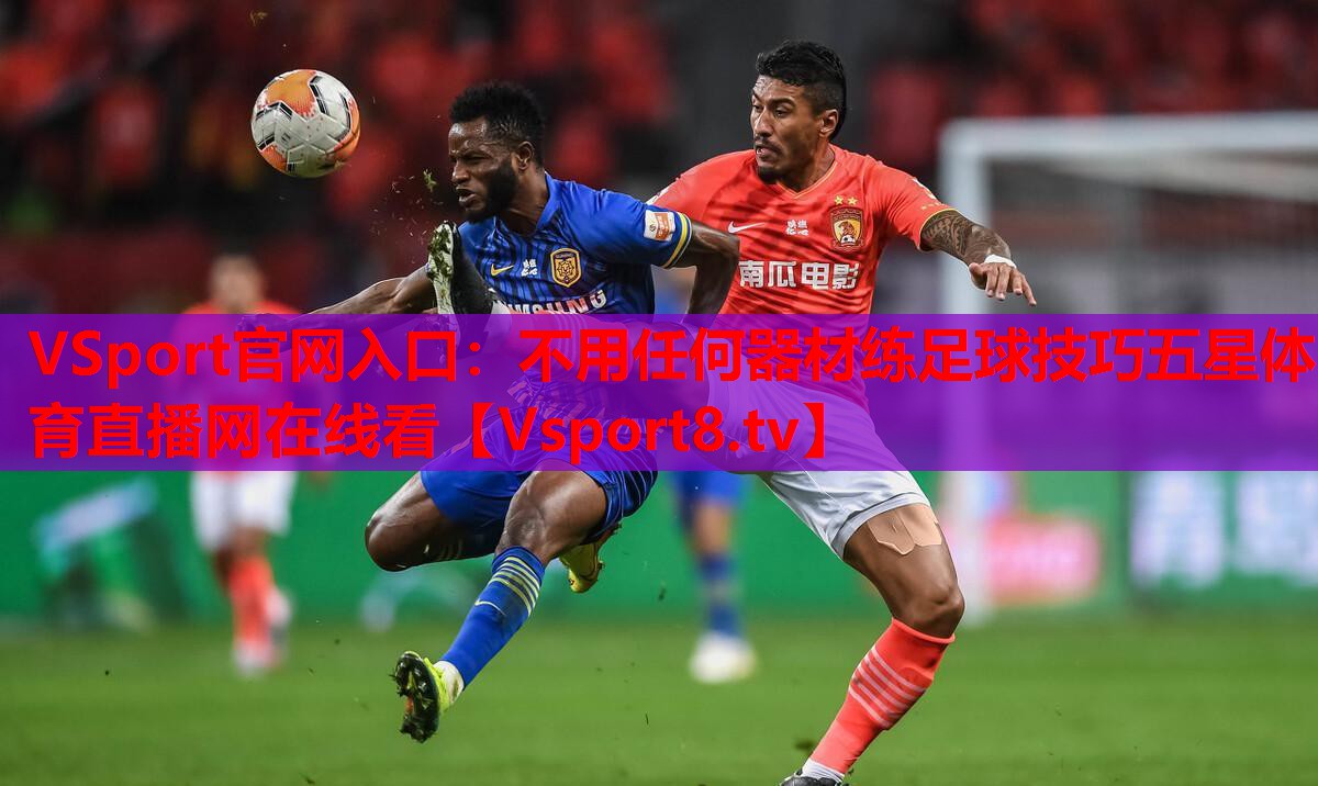 VSport官網(wǎng)入口：不用任何器材練足球技巧五星體育直播網(wǎng)在線(xiàn)看