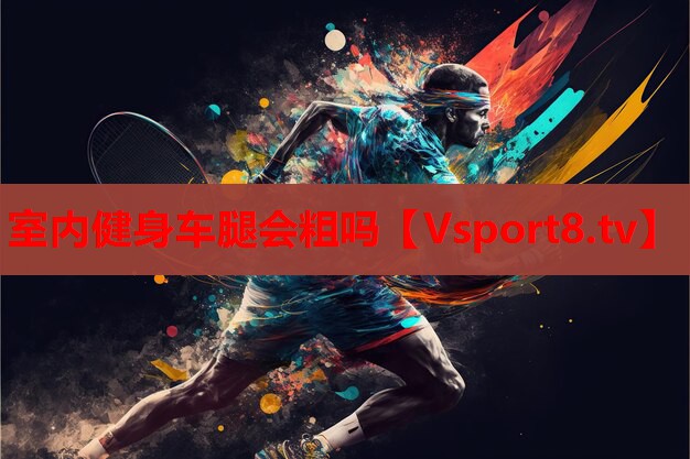 室內(nèi)健身車(chē)腿會(huì)粗嗎