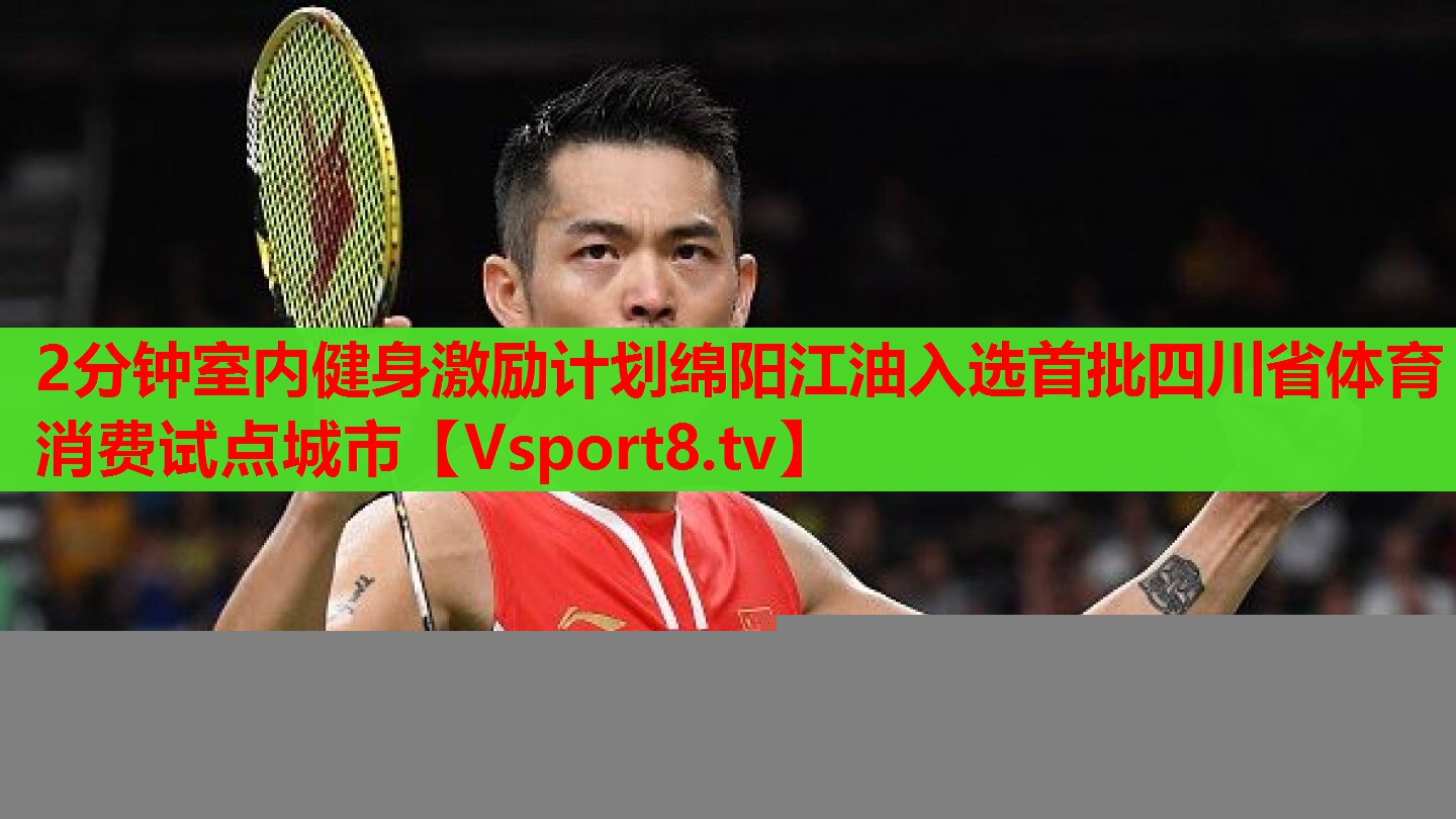 2分鐘室內(nèi)健身激勵(lì)計(jì)劃綿陽江油入選首批四川省體育消費(fèi)試點(diǎn)城市