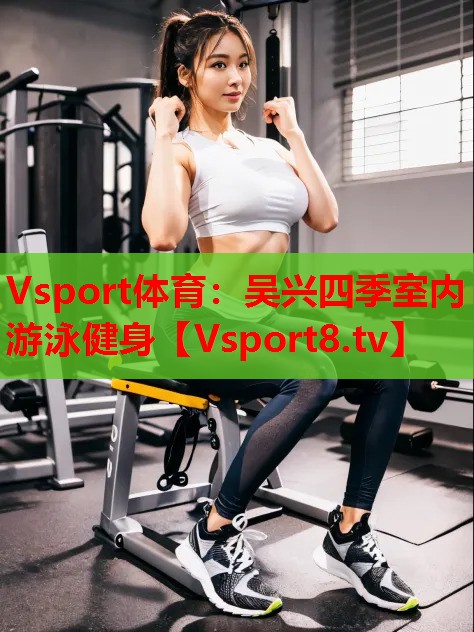 Vsport體育：吳興四季室內(nèi)游泳健身
