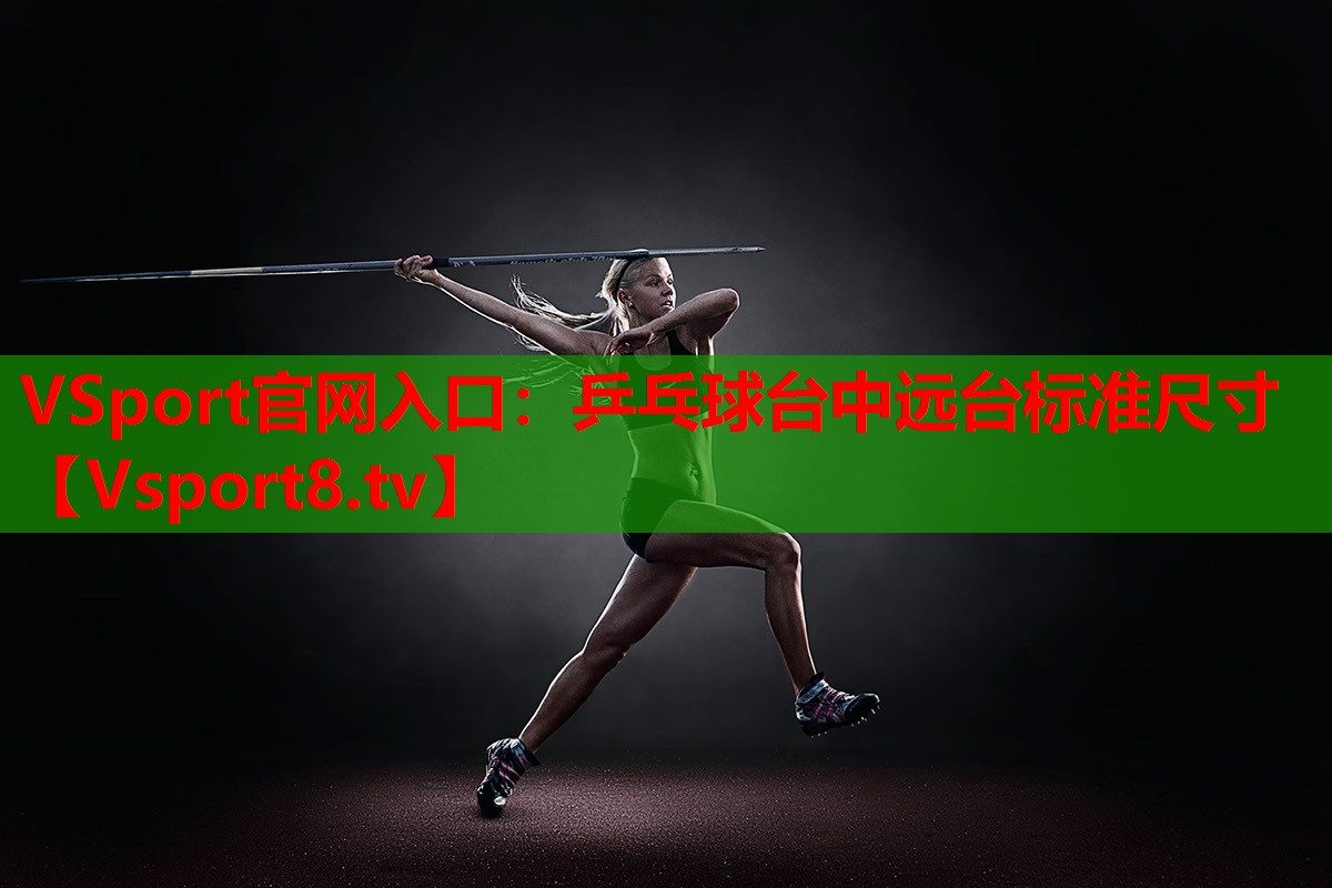 VSport官網(wǎng)入口：乒乓球臺中遠(yuǎn)臺標(biāo)準(zhǔn)尺寸