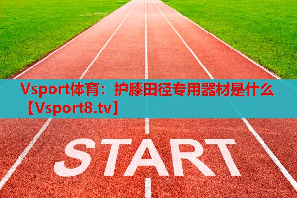 Vsport體育：護膝田徑專用器材是什么