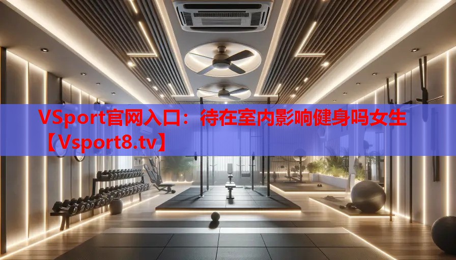 VSport官網入口：待在室內影響健身嗎女生