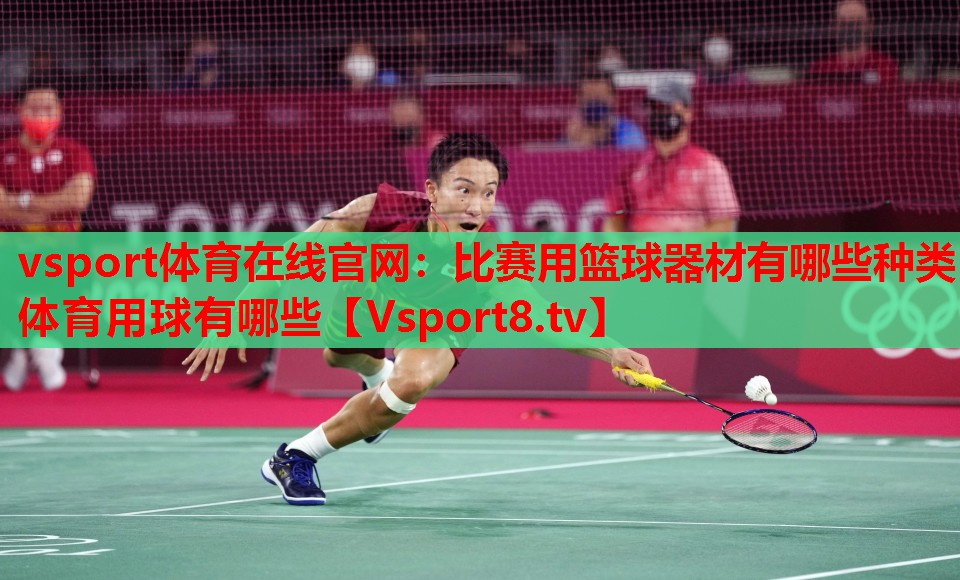 vsport體育在線官網(wǎng)：比賽用籃球器材有哪些種類體育用球有哪些