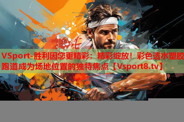 VSport-勝利因您更精彩：精彩綻放！彩色透水塑膠跑道成為場地位置的獨特焦點