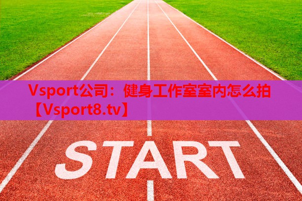 Vsport公司：健身工作室室內(nèi)怎么拍