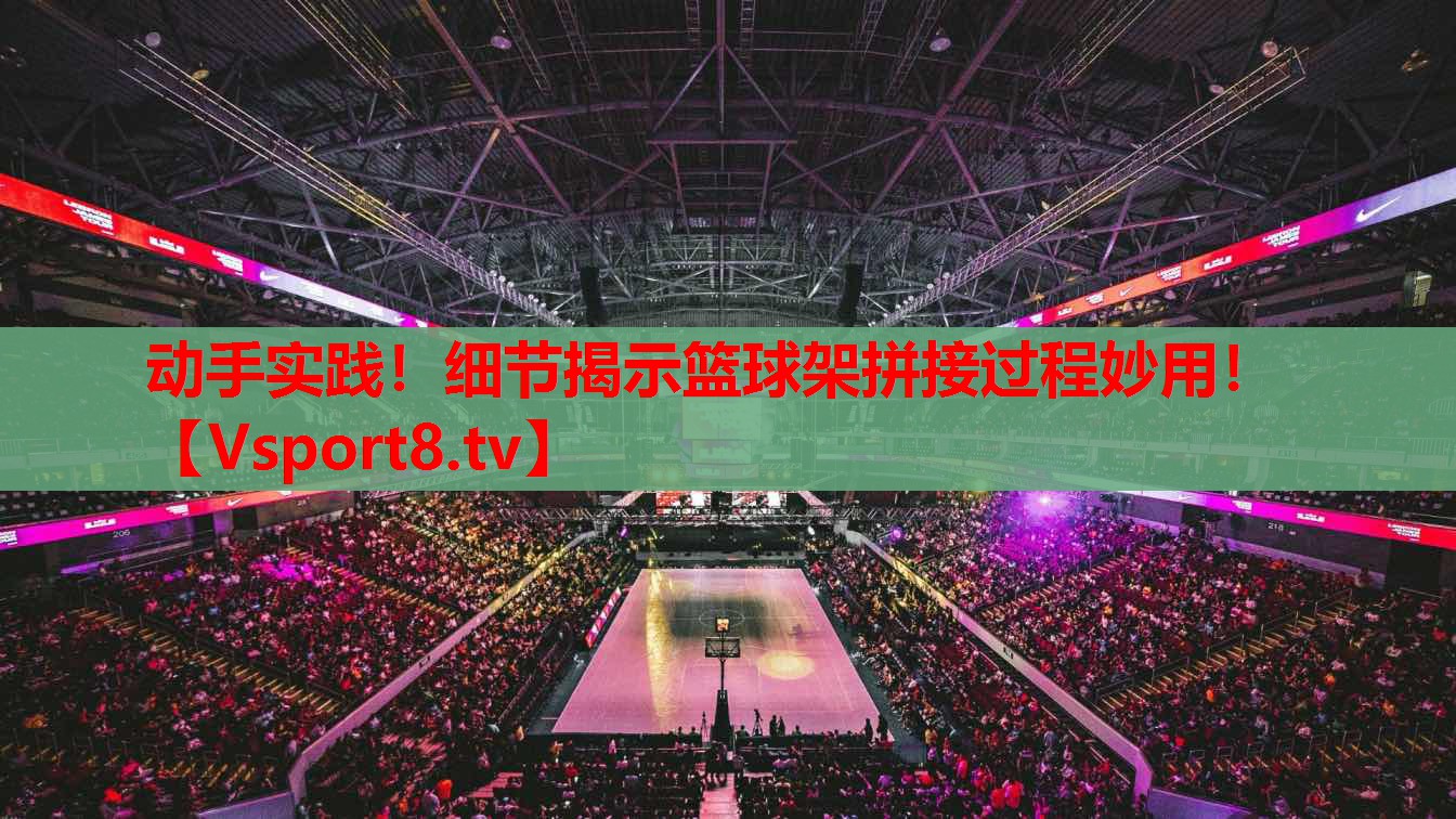 動手實踐！細(xì)節(jié)揭示籃球架拼接過程妙用！