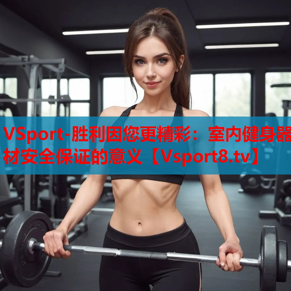 VSport-勝利因您更精彩：室內(nèi)健身器材安全保證的意義