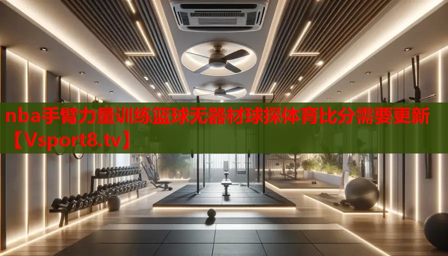 nba手臂力量訓練籃球無器材球探體育比分需要更新