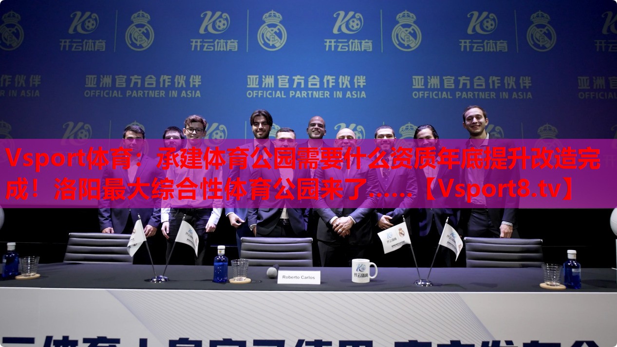 Vsport體育：承建體育公園需要什么資質年底提升改造完成！洛陽最大綜合性體育公園來了……