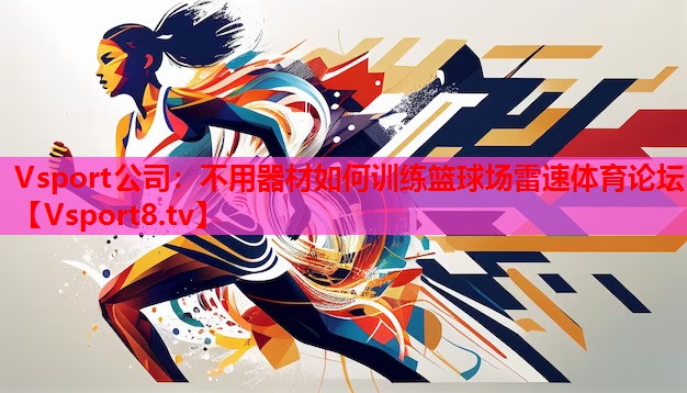 Vsport公司：不用器材如何訓(xùn)練籃球場(chǎng)雷速體育論壇