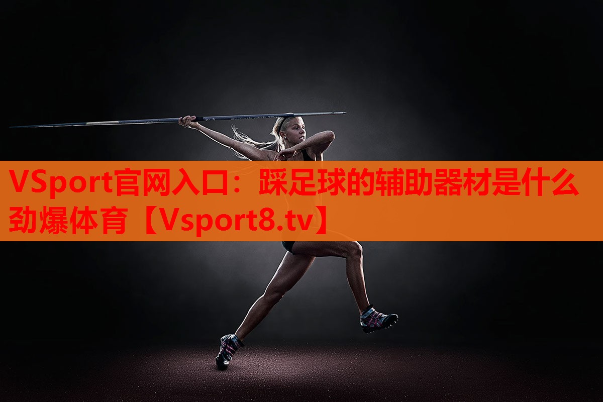 VSport官網(wǎng)入口：踩足球的輔助器材是什么勁爆體育