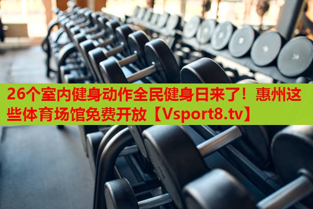 26個(gè)室內(nèi)健身動(dòng)作全民健身日來了！惠州這些體育場(chǎng)館免費(fèi)開放