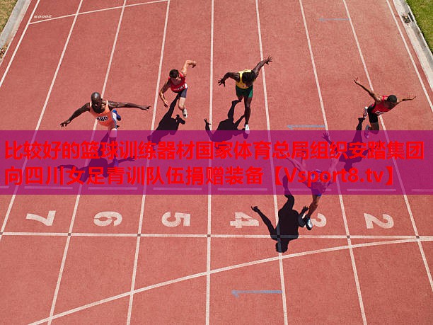 比較好的籃球訓(xùn)練器材國家體育總局組織安踏集團(tuán)向四川女足青訓(xùn)隊(duì)伍捐贈(zèng)裝備