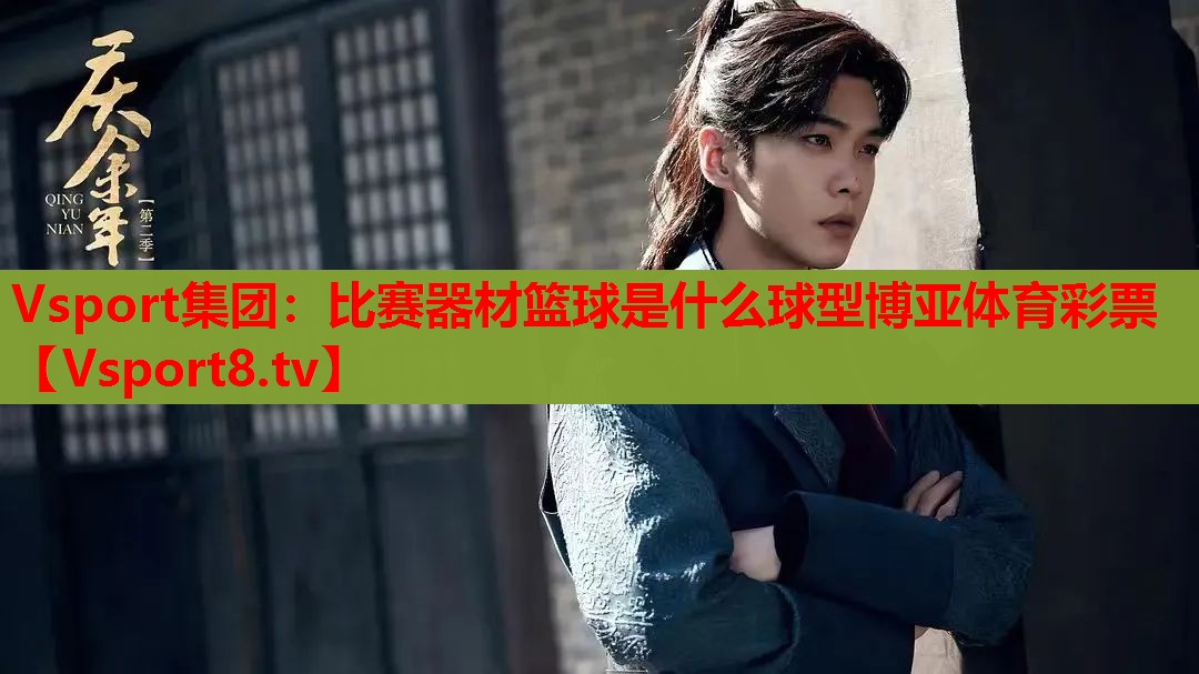 Vsport集團：比賽器材籃球是什么球型博亞體育彩票