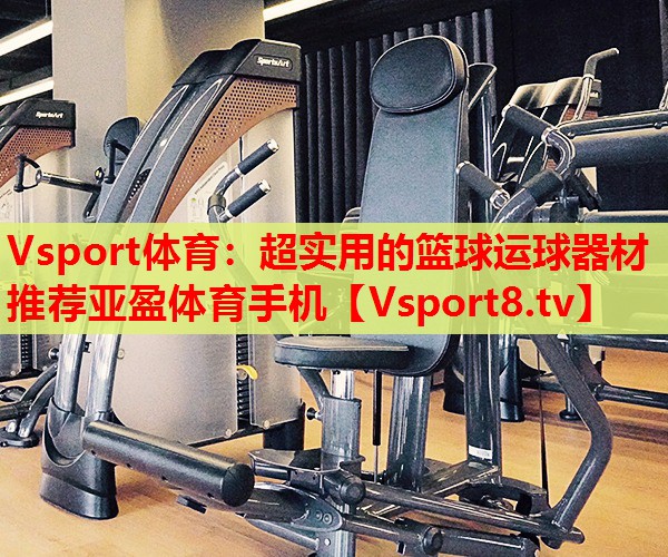 Vsport體育：超實用的籃球運球器材推薦亞盈體育手機(jī)