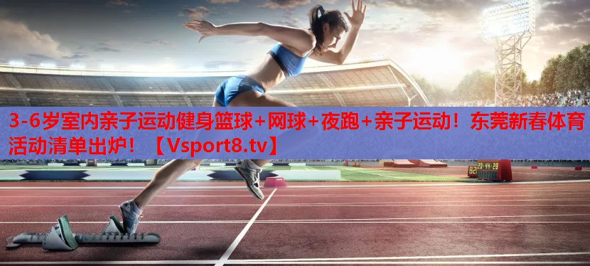 3-6歲室內(nèi)親子運(yùn)動(dòng)健身籃球+網(wǎng)球+夜跑+親子運(yùn)動(dòng)！東莞新春體育活動(dòng)清單出爐！