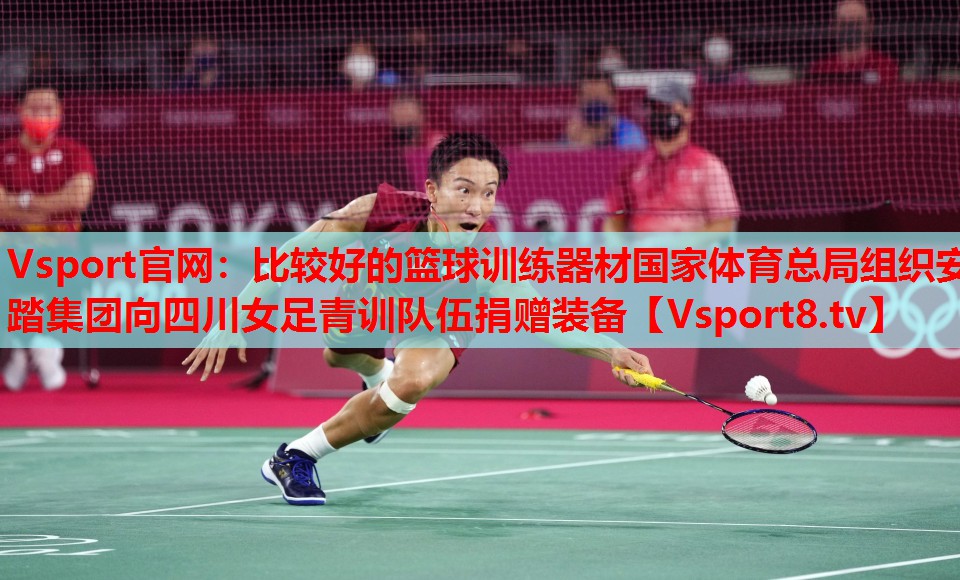 Vsport官網(wǎng)：比較好的籃球訓練器材國家體育總局組織安踏集團向四川女足青訓隊伍捐贈裝備