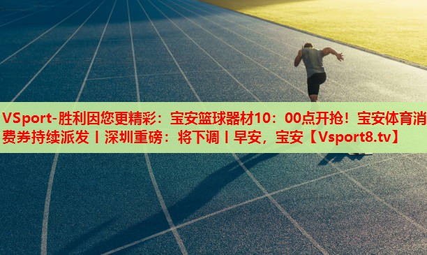 VSport-勝利因您更精彩：寶安籃球器材10：00點開搶！寶安體育消費券持續(xù)派發(fā)丨深圳重磅：將下調(diào)丨早安，寶安