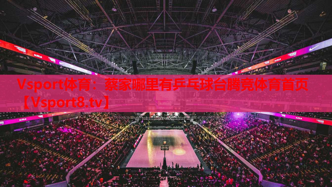 Vsport體育：蔡家哪里有乒乓球臺騰競體育首頁