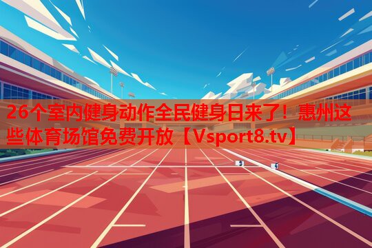 26個(gè)室內(nèi)健身動(dòng)作全民健身日來了！惠州這些體育場(chǎng)館免費(fèi)開放