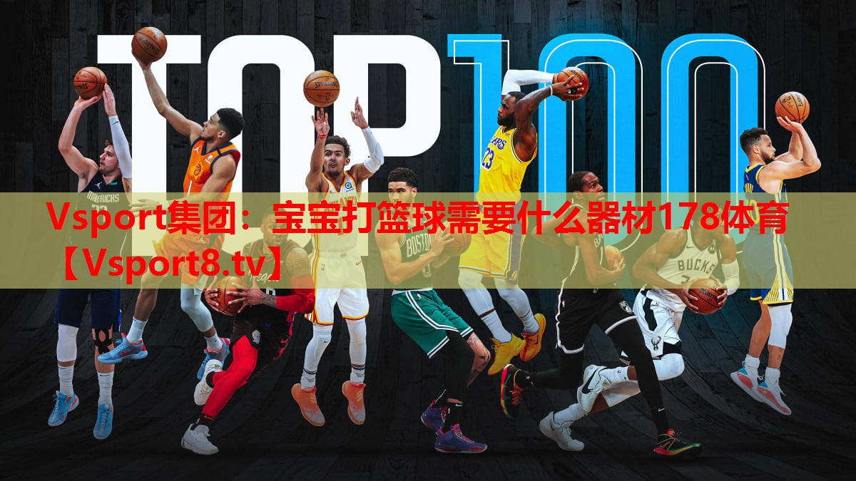 Vsport集團：寶寶打籃球需要什么器材178體育