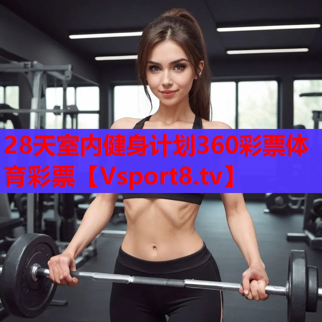28天室內(nèi)健身計劃360彩票體育彩票