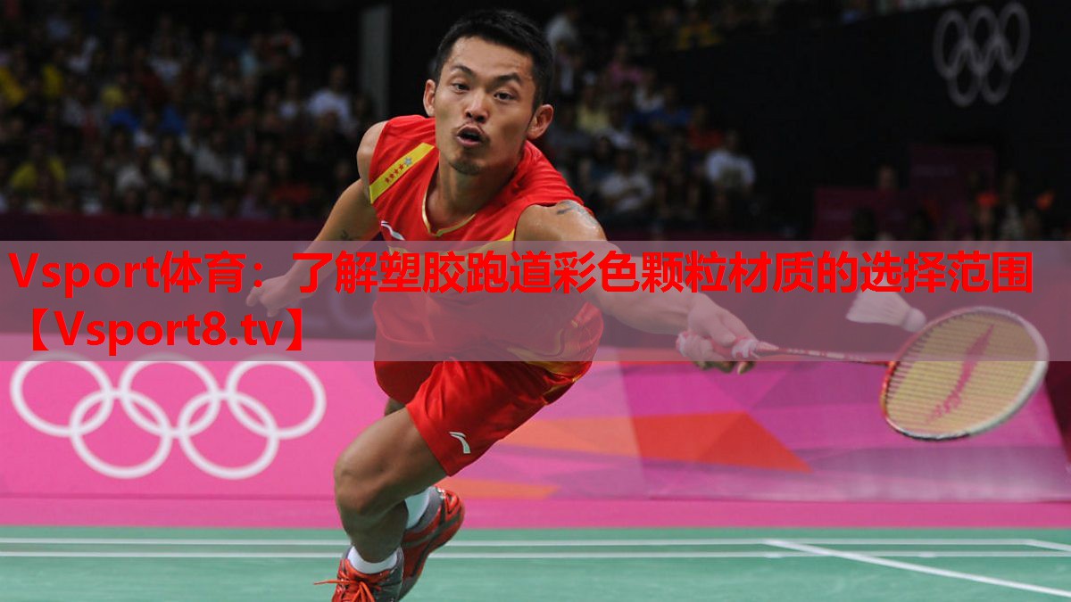 Vsport體育：了解塑膠跑道彩色顆粒材質的選擇范圍