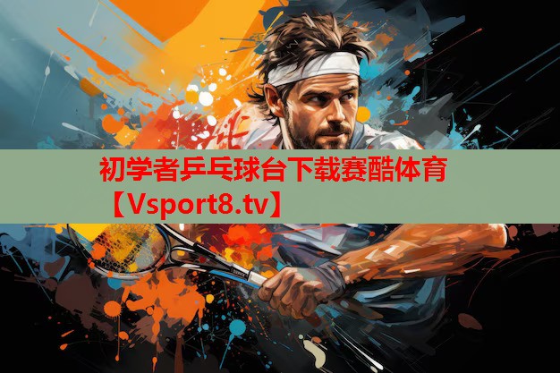 初學(xué)者乒乓球臺下載賽酷體育
