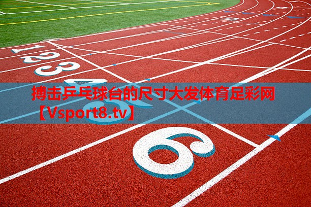搏擊乒乓球臺的尺寸大發(fā)體育足彩網(wǎng)