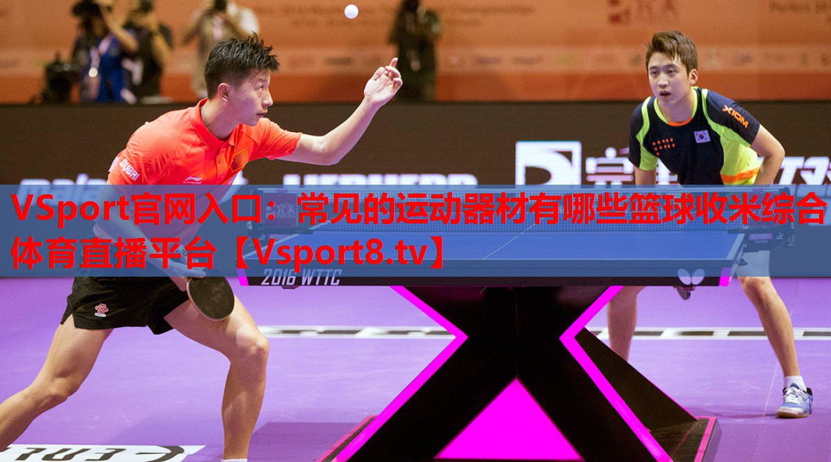 VSport官網(wǎng)入口：常見的運(yùn)動(dòng)器材有哪些籃球收米綜合體育直播平臺(tái)