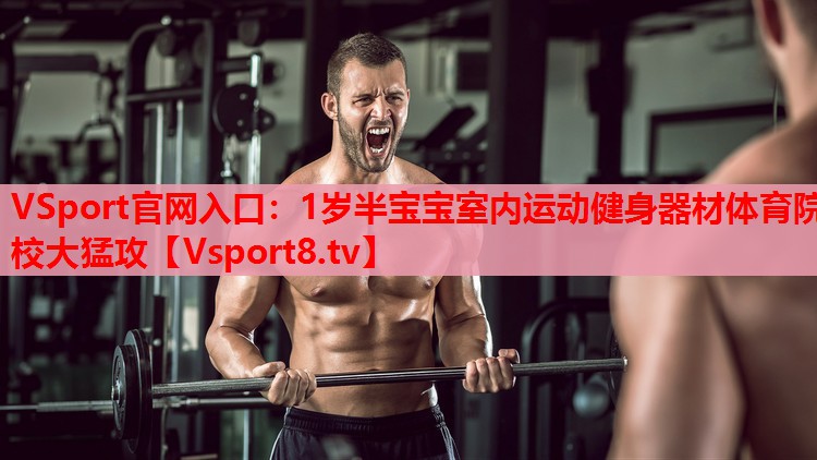 VSport官網(wǎng)入口：1歲半寶寶室內(nèi)運動健身器材體育院校大猛攻