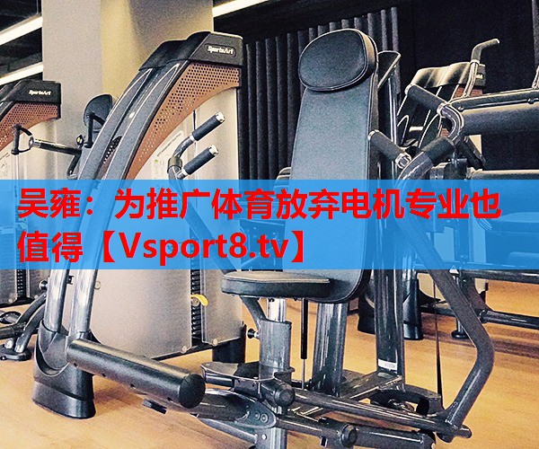 吳雍：為推廣體育放棄電機(jī)專業(yè)也值得