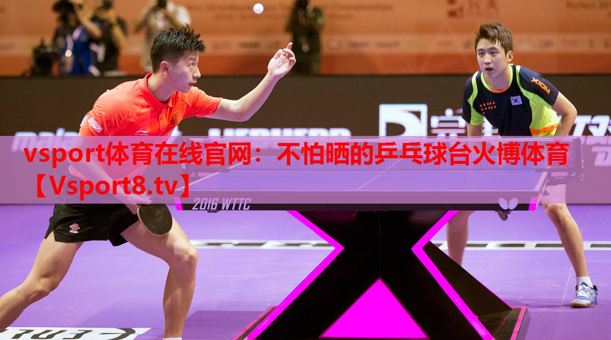 vsport體育在線官網(wǎng)：不怕曬的乒乓球臺(tái)火博體育