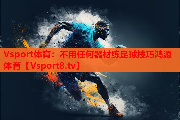 Vsport體育：不用任何器材練足球技巧鴻源體育