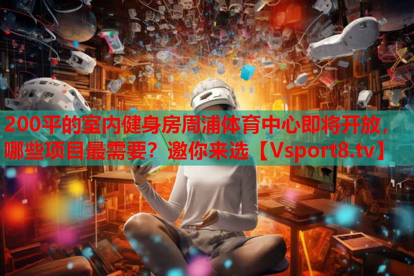 200平的室內(nèi)健身房周浦體育中心即將開放，哪些項目最需要？邀你來選