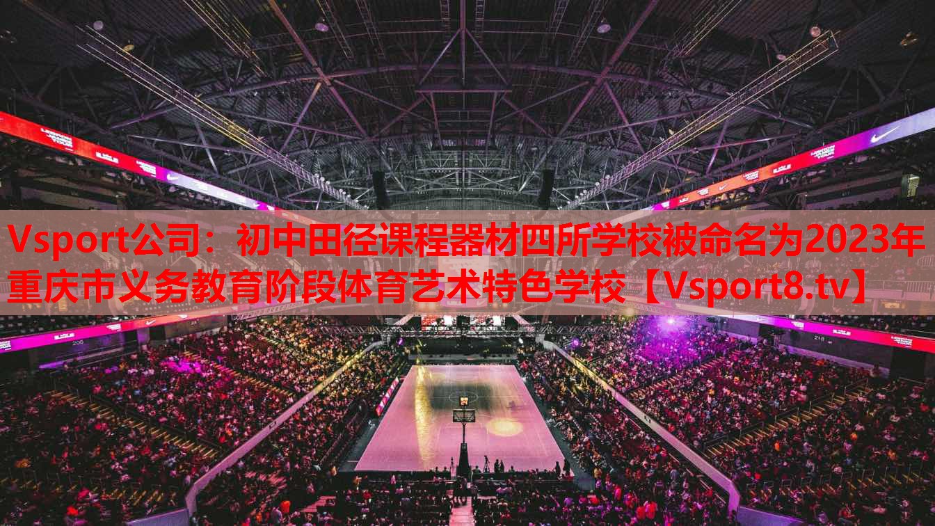 Vsport公司：初中田徑課程器材四所學(xué)校被命名為2023年重慶市義務(wù)教育階段體育藝術(shù)特色學(xué)校