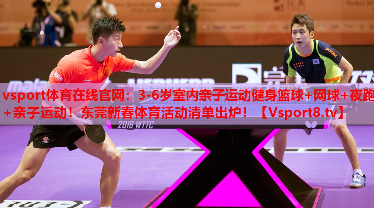 vsport體育在線官網(wǎng)：3-6歲室內(nèi)親子運動健身籃球+網(wǎng)球+夜跑+親子運動！東莞新春體育活動清單出爐！