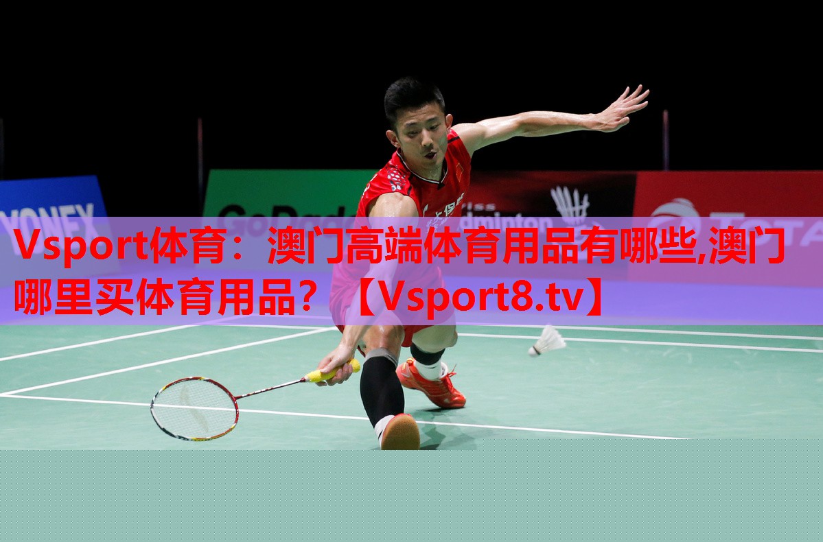 Vsport體育：澳門高端體育用品有哪些,澳門哪里買體育用品？