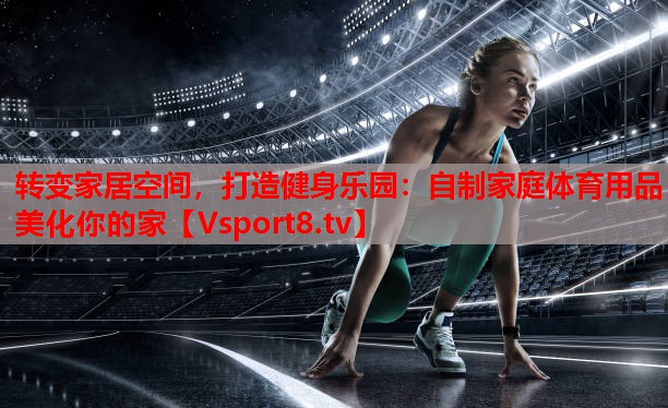 轉(zhuǎn)變家居空間，打造健身樂園：自制家庭體育用品美化你的家